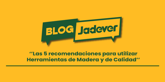 Jadever: 5 Recomendaciones para Utilizar Herramientas de Madera y de Calidad